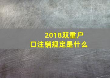 2018双重户口注销规定是什么