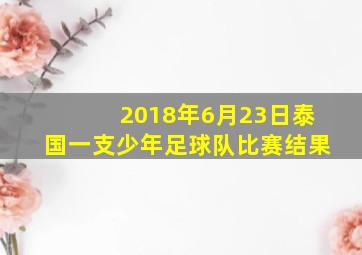 2018年6月23日泰国一支少年足球队比赛结果