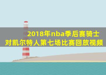 2018年nba季后赛骑士对凯尔特人第七场比赛回放视频