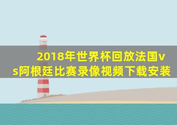 2018年世界杯回放法国vs阿根廷比赛录像视频下载安装