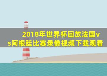 2018年世界杯回放法国vs阿根廷比赛录像视频下载观看