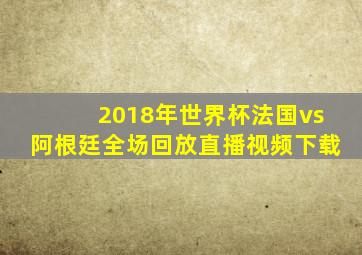 2018年世界杯法国vs阿根廷全场回放直播视频下载