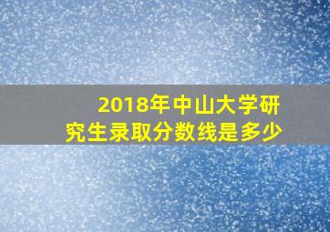 2018年中山大学研究生录取分数线是多少