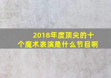 2018年度顶尖的十个魔术表演是什么节目啊