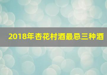 2018年杏花村酒最忌三种酒