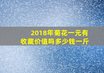 2018年菊花一元有收藏价值吗多少钱一斤