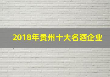 2018年贵州十大名酒企业