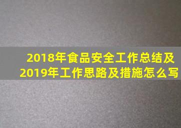 2018年食品安全工作总结及2019年工作思路及措施怎么写