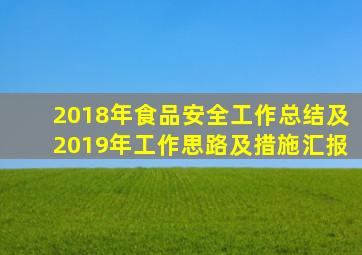 2018年食品安全工作总结及2019年工作思路及措施汇报