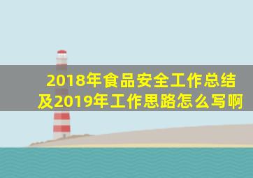 2018年食品安全工作总结及2019年工作思路怎么写啊