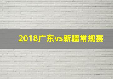 2018广东vs新疆常规赛