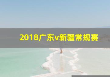 2018广东v新疆常规赛