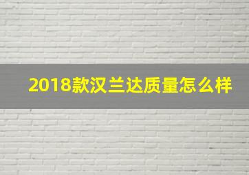 2018款汉兰达质量怎么样