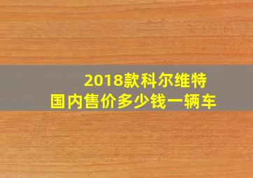 2018款科尔维特国内售价多少钱一辆车