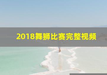 2018舞狮比赛完整视频