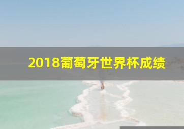 2018葡萄牙世界杯成绩