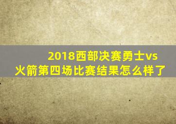 2018西部决赛勇士vs火箭第四场比赛结果怎么样了