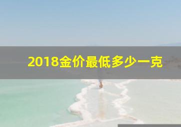 2018金价最低多少一克