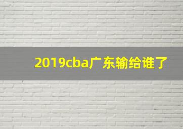 2019cba广东输给谁了