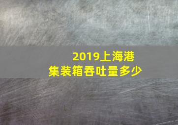 2019上海港集装箱吞吐量多少