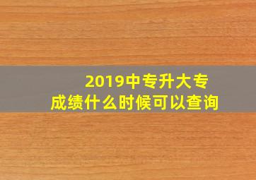 2019中专升大专成绩什么时候可以查询