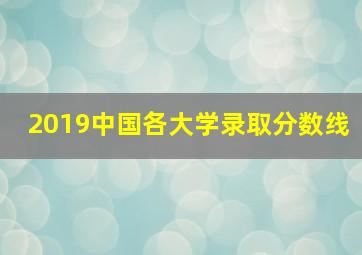 2019中国各大学录取分数线