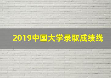 2019中国大学录取成绩线