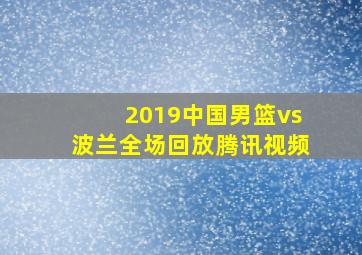 2019中国男篮vs波兰全场回放腾讯视频