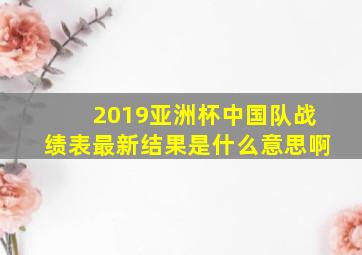 2019亚洲杯中国队战绩表最新结果是什么意思啊