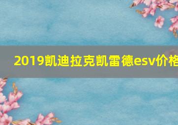 2019凯迪拉克凯雷德esv价格