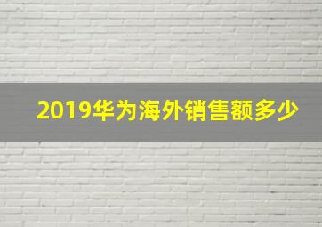 2019华为海外销售额多少