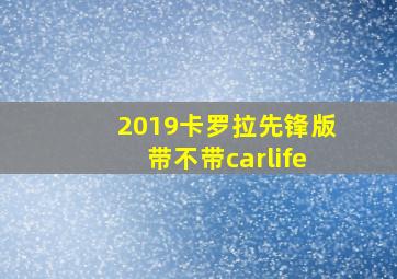 2019卡罗拉先锋版带不带carlife