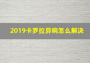 2019卡罗拉异响怎么解决