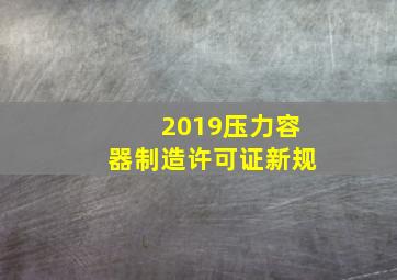 2019压力容器制造许可证新规