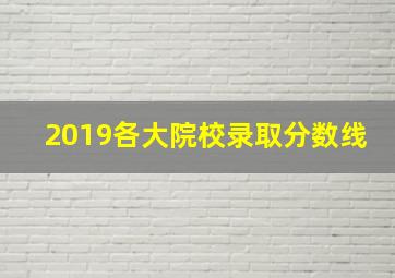 2019各大院校录取分数线