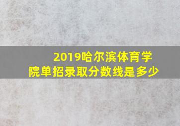 2019哈尔滨体育学院单招录取分数线是多少