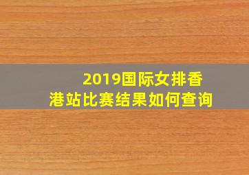 2019国际女排香港站比赛结果如何查询