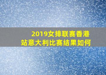 2019女排联赛香港站意大利比赛结果如何