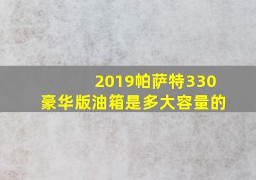 2019帕萨特330豪华版油箱是多大容量的