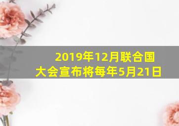 2019年12月联合国大会宣布将每年5月21日