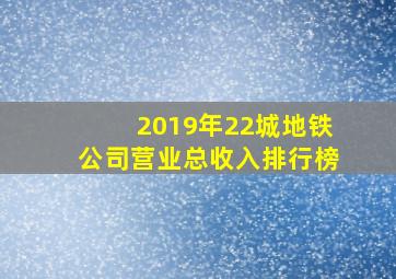 2019年22城地铁公司营业总收入排行榜