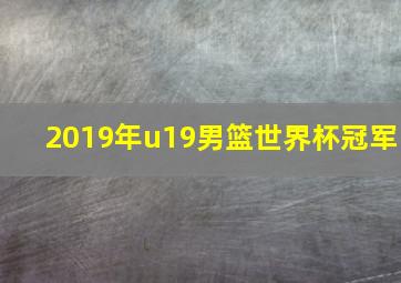 2019年u19男篮世界杯冠军