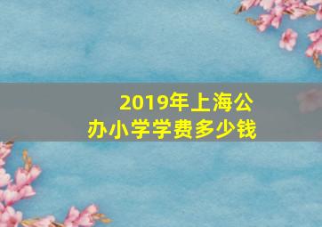 2019年上海公办小学学费多少钱