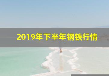 2019年下半年钢铁行情