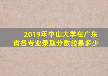 2019年中山大学在广东省各专业录取分数线是多少