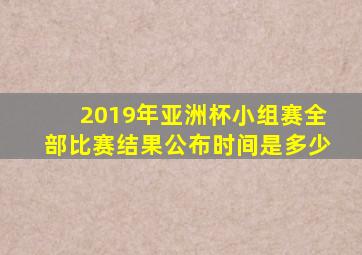 2019年亚洲杯小组赛全部比赛结果公布时间是多少