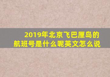 2019年北京飞巴厘岛的航班号是什么呢英文怎么说