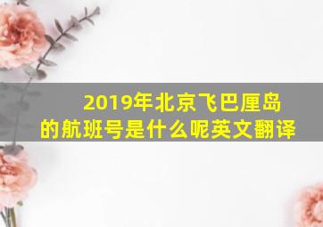 2019年北京飞巴厘岛的航班号是什么呢英文翻译