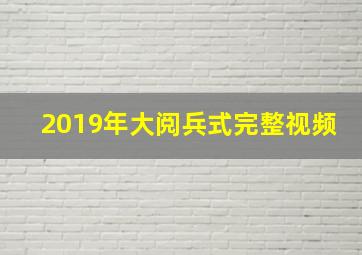 2019年大阅兵式完整视频