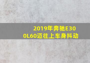 2019年奔驰E300L60迈往上车身抖动